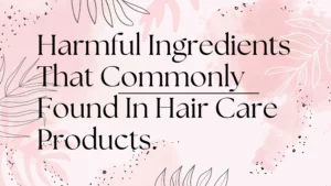 Read more about the article Harmful Ingredients That Commonly Found In Hair Care Products.