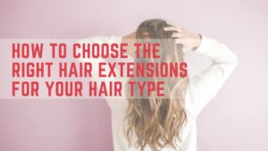 Read more about the article How to Choose the Right Hair Extensions for Your Hair Type?